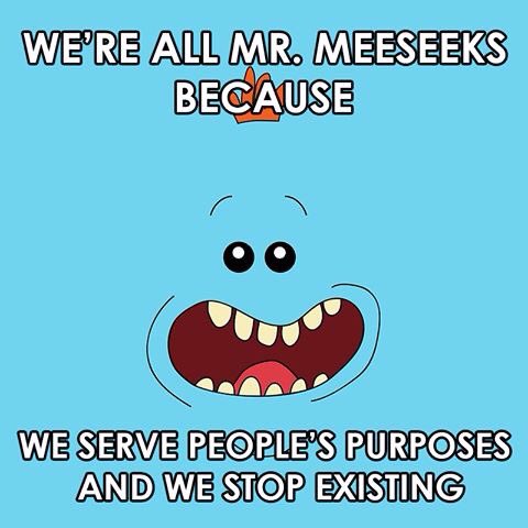 What if we all are Meeseeks? #Existenceispain