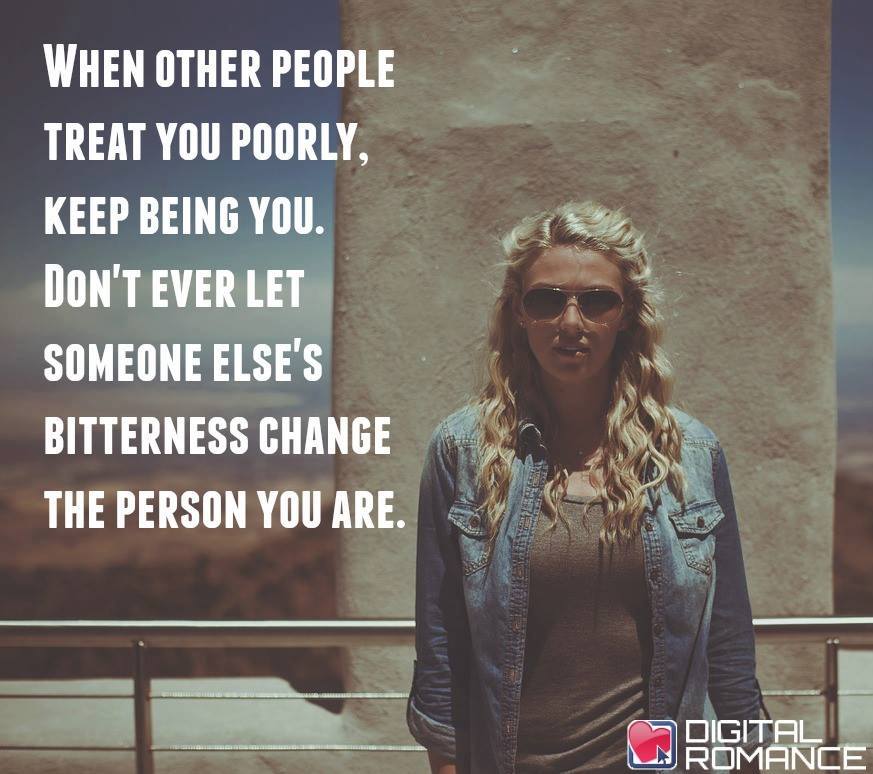 Digital Romance Inc When Other People Treat You Poorly Keep Being You Don T Ever Let Someone Else S Bitterness Change The Person You Are Life Quotes T Co Zysrae2ydr Twitter