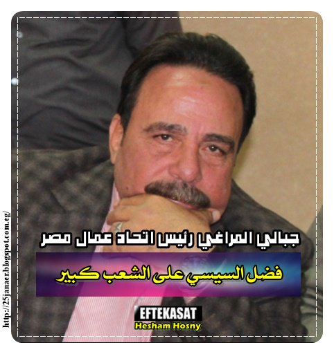 جبالي المراغي رئيس اتحاد عمال مصر فضل السيسي على الشعب كبير