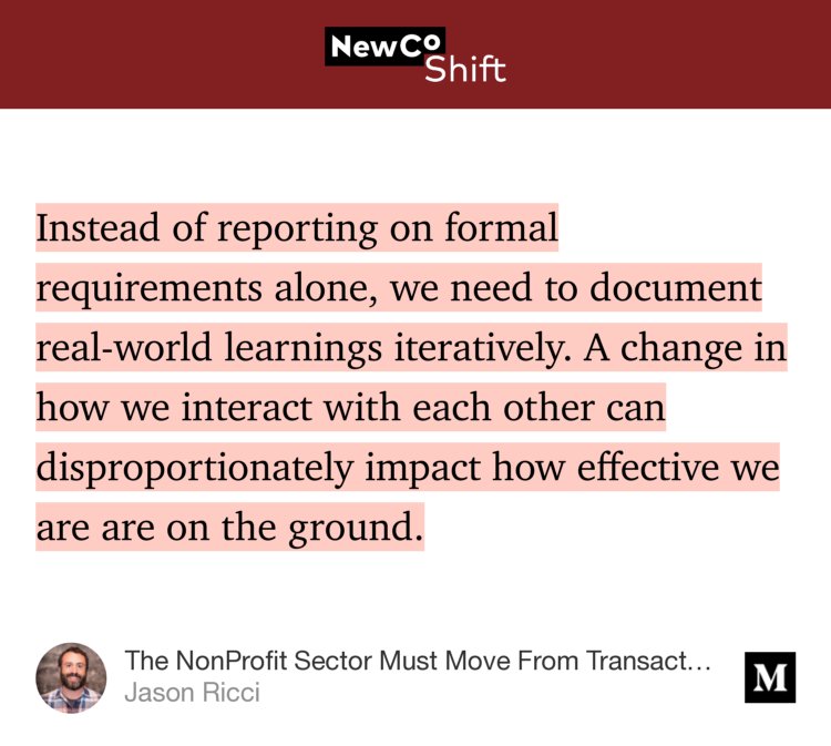 “…Instead of reporting on formal requirements alone, we need to document real-world learnings iteratively. A change in how we interact with each other can disproportionately impact how effective we are are on the ground.” from “The NonProfit Sector Must Move From Transaction to Collaboration” by Jason Ricci.