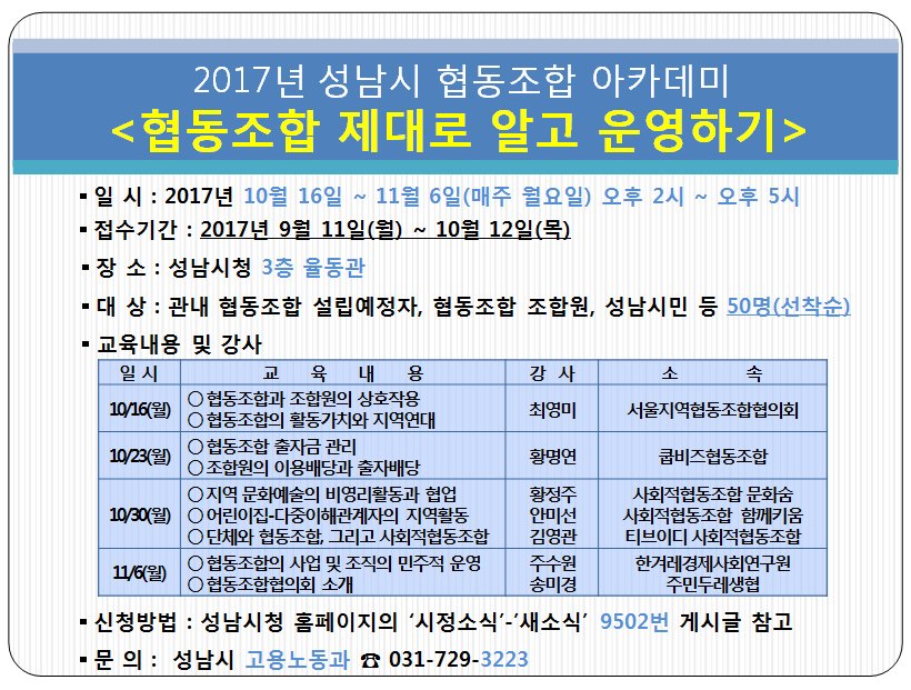 □ 2017. #성남시 협동조합 아카데미(하반기]   
○ 모집 : 2017년 9월 11일(월)~10월 12일(목) ※신청서 팩스 및 이메일 접수 
○ 대상 : 협동조합 설립예정자, 관내 협동조합 조합원, 시민 등 50명[선착순]