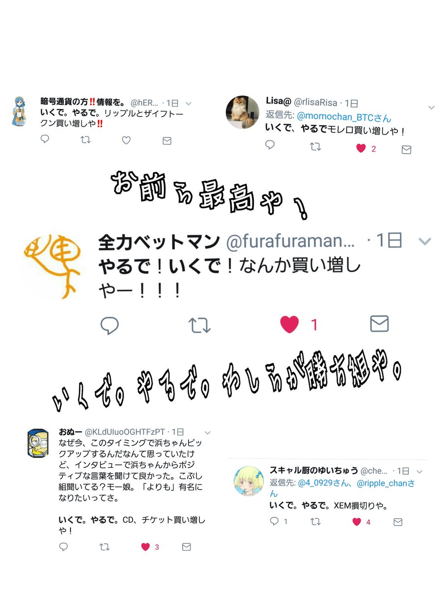 相場暇やから。リップル以外のいくでやるで集や。わらう。 『お前らゼッタイ！あほ！やけど。めっちゃ！あったかいよな！わしらが最強勝ち組や。いくで。やるで。 リップル買い増しや。さんきゅうや。』 #いくでやるで