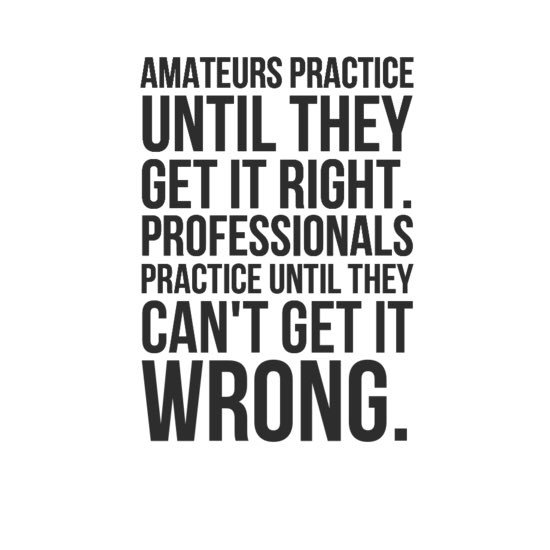 High Performance Organization?! Remember: Amateurs Practice Until They Get It Right; Professionals Practice Until They Can’t Get It Wrong