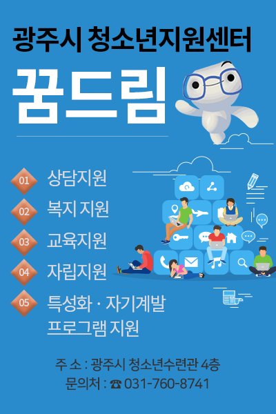 안녕하세요~ 광주시 청소년지원센터 꿈드림에서는
상담지원, 복지지원, 교육지원, 자립지원, 특성화 및 자기계발 프로그램 지원 
등을 청소년에게 제공하고 있습니다.
광주시 청소년수련관 4층에 있는 꿈드림 센터를 찾아주세요~
문의 : 031-760-8741