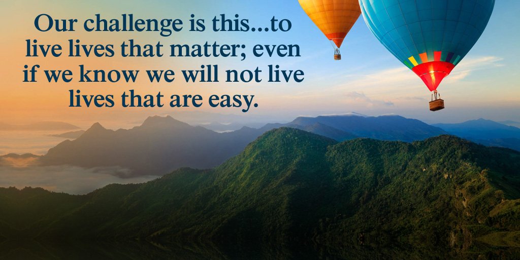Our challenge is this...to live lives that matter; even if we know we will not live lives that are easy. #quote