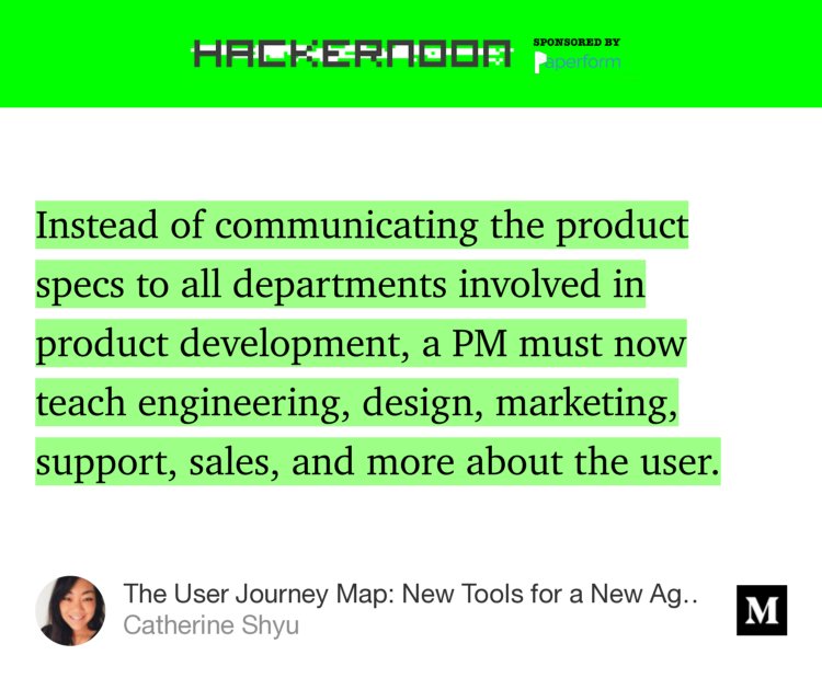 “…Instead of communicating the product specs to all departments involved in product development, a PM must now teach engineering, design, marketing, support, sales, and more about the user.” from “The User Journey Map: New Tools for a New Age of Product Management” by Catherine Shyu.
