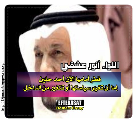 اللواء أنور عشقي قطر أمامها الآن أحد حلين إمّا أن تغيّر سياستها أو تتغير من الداخل