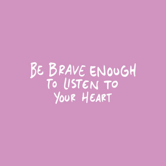 "Be brave enough to listen to your heart."
