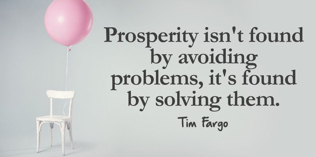 Prosperity isn't found by avoiding problems, it's found by solving them. - Tim Fargo #quote #inspiration