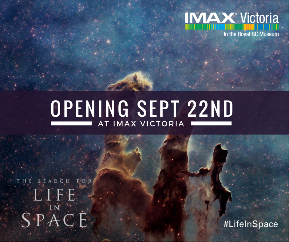Opening September 22nd at IMAX Victoria, "The Search For Life In Space". #LifeInSpace.
Background image is a Hubble Space Telescope picture of The Pillars of Creation. Logo in top right, "IMAX Victoria, In the Royal BC Museum".
