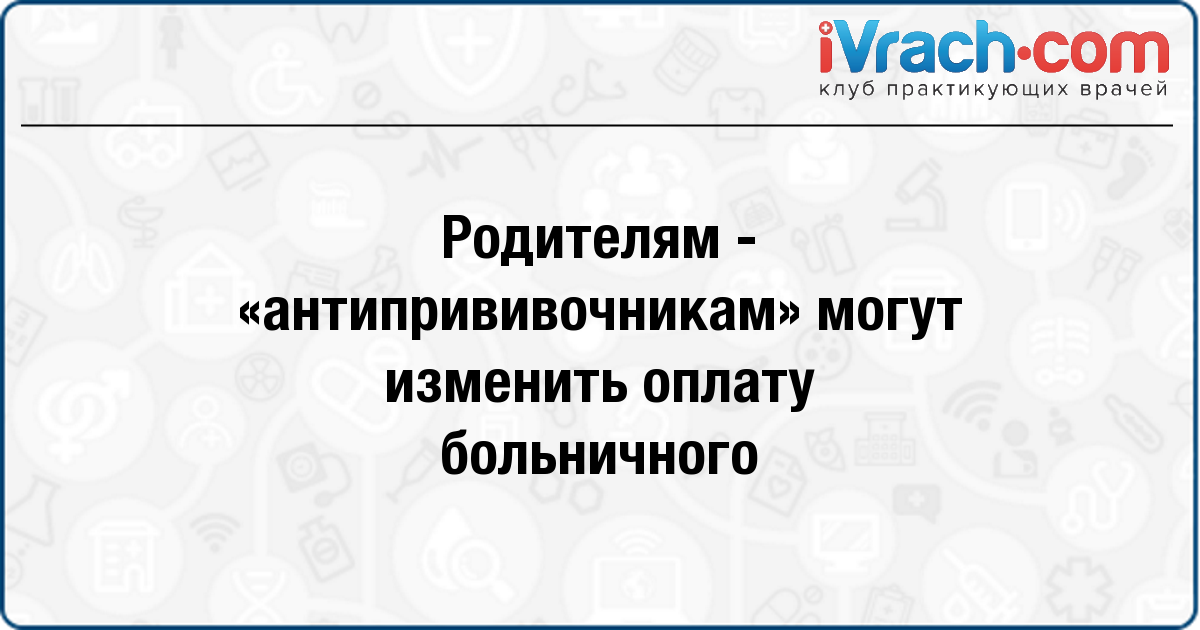 Родителям - «антипрививочникам» могут изменить оплату больничного ivrach.com/news/54364