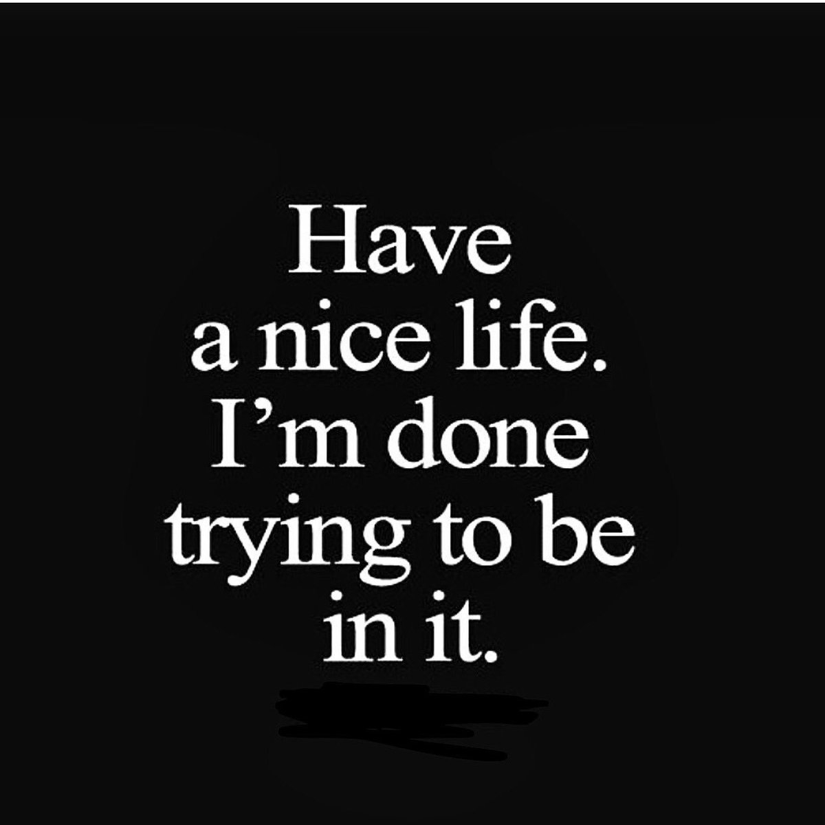 Have a nice life. #imdone #done #sodone #sodonewiththis  #inspirationalquotes #motivationalquotes #writingmystory #myfuturenotes, image size:1200x1200