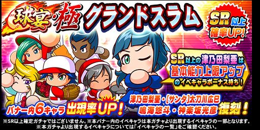 パワプロアプリ公式 球宴 極 グランドスラム ガチャ 開催中 基本能力上限アップ のイベキャラボーナスを持っている 津乃田 梨亜ちゃん や サンタ 太刀川 広巳ちゃん 鳴海 悠斗くん 神楽坂 光彦くん が復刻しているよ パワプロ