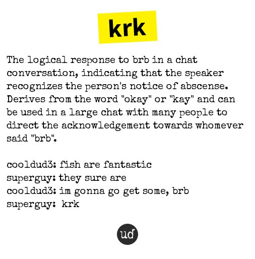 Urban Dictionary on X: @sorathnosavaaj krk: The logical response to brb in  a chat conversation, indicati    / X