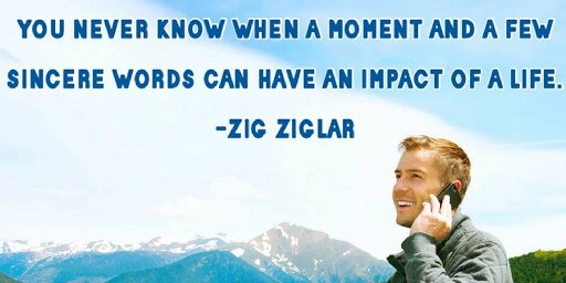 'You never know when a moment and a few sincere words can have an impact of a life.'-Zig Ziglar #SmallMomentsMatter #SincereWords #Impactful