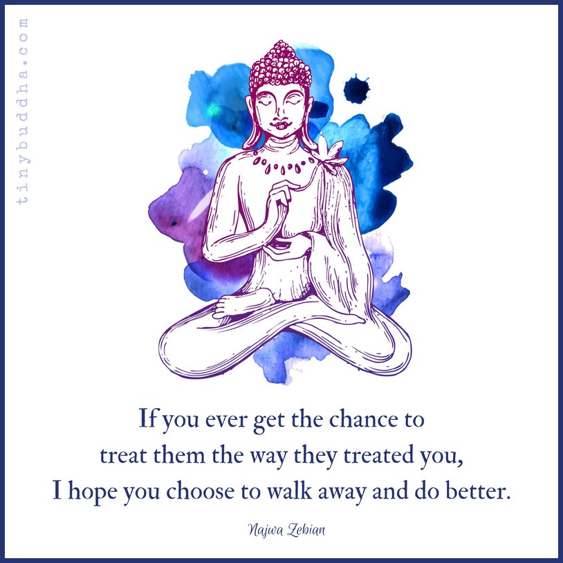 tinybuddha's tweet photo. "If you ever get the chance to treat them the way they treated you, I hope you choose to walk away and do better." ~Najwa Zebian https://t.co/TyzSJB7Xiu