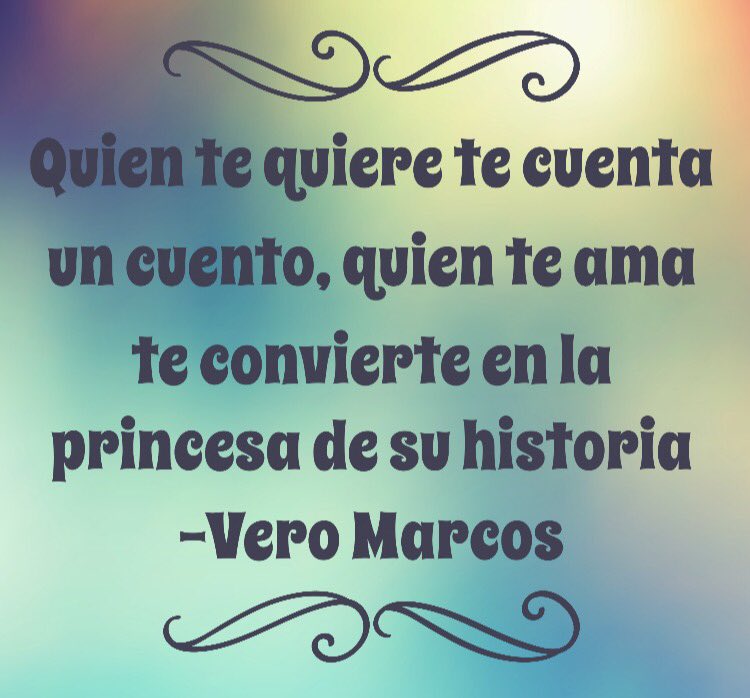 Quien te quiere te cuenta un cuento, quien te ama te convierte en la princesa de su historia
-Vero Marcos