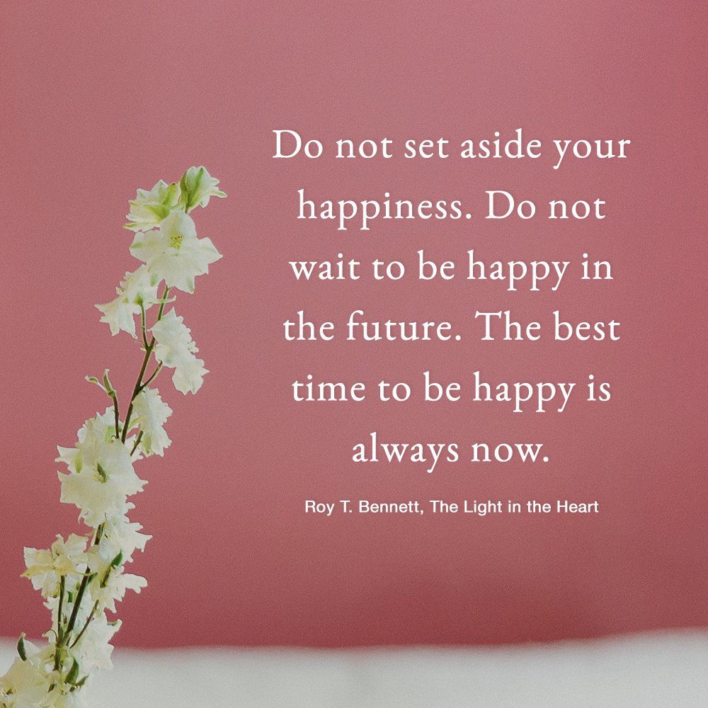 Do not set aside your happiness. Do not wait to be happy in the future. The best time to be happy is always now. Roy T. Bennett