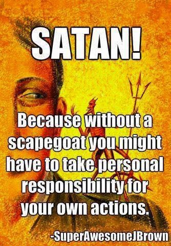 Satan, because without a scapegoat you might need to take responsibility for your own actions. #atheist