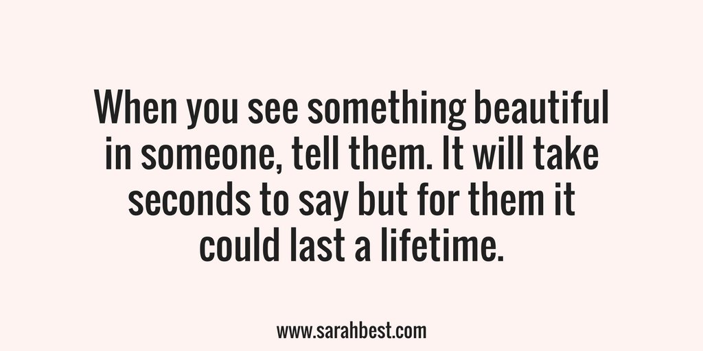 sarahbest's tweet photo. When you see something beautiful in someone, tell them. It will take seconds to say but for them it could last a lifetime. https://t.co/SMGZEKnWZV