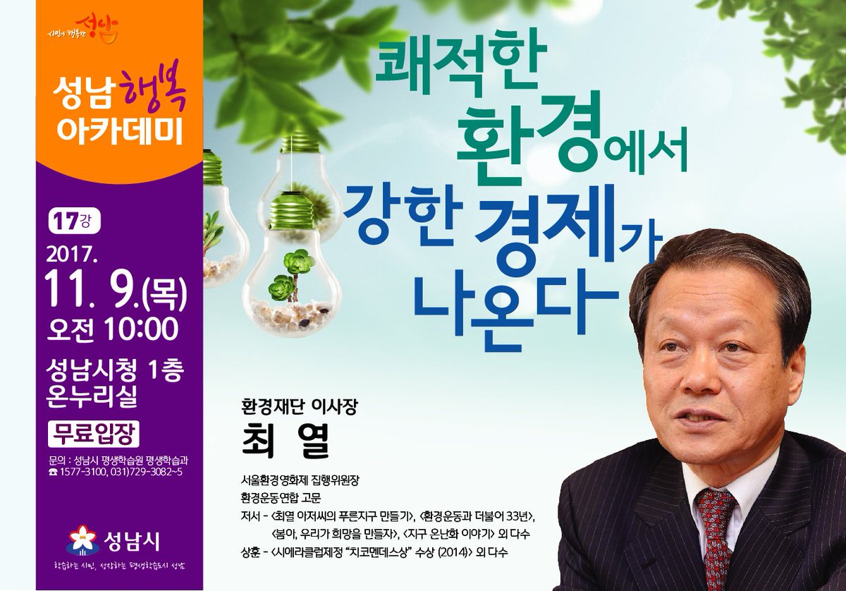 #성남시
<2017년 성남행복아카데미 17강>
- 일    시 : 2017.11.9(목) 10:00~11:30
- 장    소 : 시청 온누리실 1층
- 강연자 : 최열(환경재단 이사장)
- 강연주제 : "쾌적한 환경에서 강한 경제가 나온다"