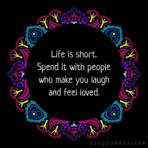 tinybuddha's tweet image. Life is short. Spend it with people who make you laugh and feel loved.