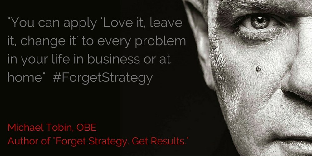 Michael_Tobin_'s tweet photo. "You can apply 'Love it, leave it, change it' to every problem in your life in business or at home" #ForgetStrategy https://t.co/562TSSY37N