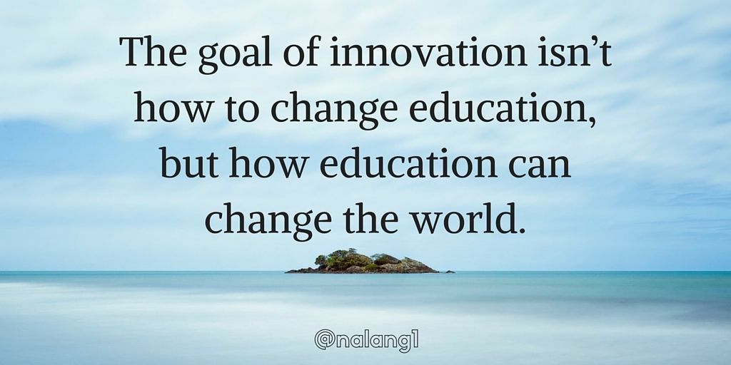 drlangraad's tweet photo. That goal of #innovation is not how to #change education, but how #education can change the world. #edchat #teaching #divergED #sunchat https://t.co/LqJlLleD5w