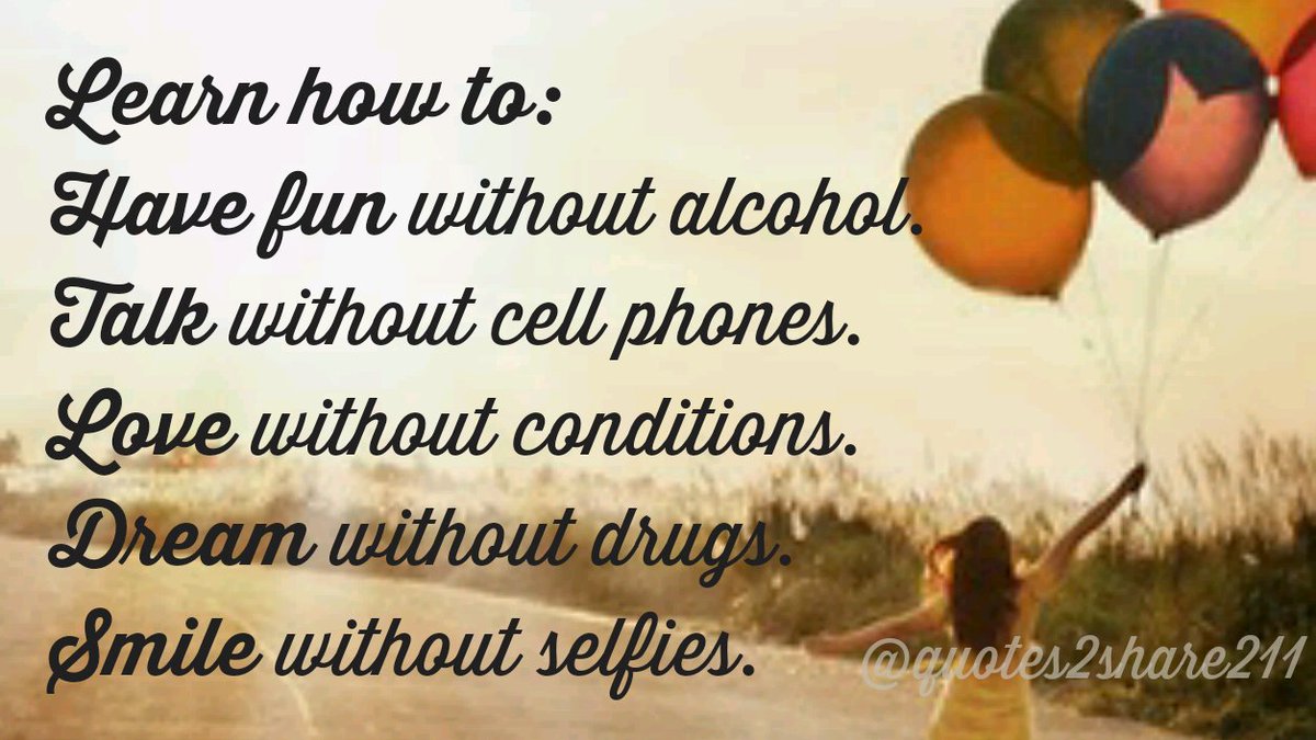 Good Life Quotes on Twitter "Learn how to have fun without alcohol talk without cell phones love without conditions dream without s