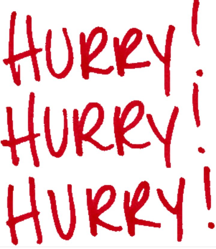Hurry Hurry Hurry Now Quick Quick Quick