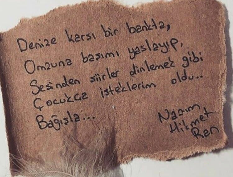 Denize karşı bir bankta,
Omzuna başımı yaslayıp,
Sesinden şiirler dinlemek gibi
Çocukça isteklerim oldu.
Bağışla...

Nazım Hikmet Ran