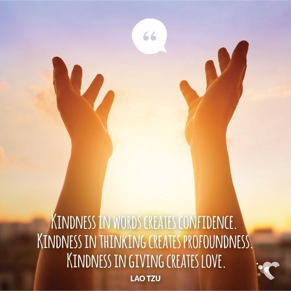 Love this: "Kindness in words creates confidence. Kindness in thinking creates profoundness. Kindness in giving creates love."