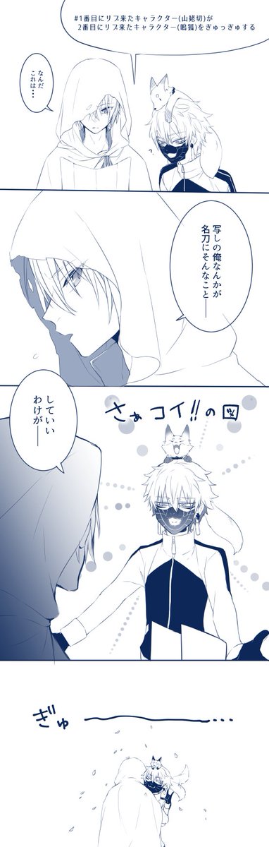 #1番目にリプ来たキャラクターが2番目にリプ来たキャラクターをぎゅっぎゅする
1番目:山姥切、2番目:鳴狐 でした~✋😌✨