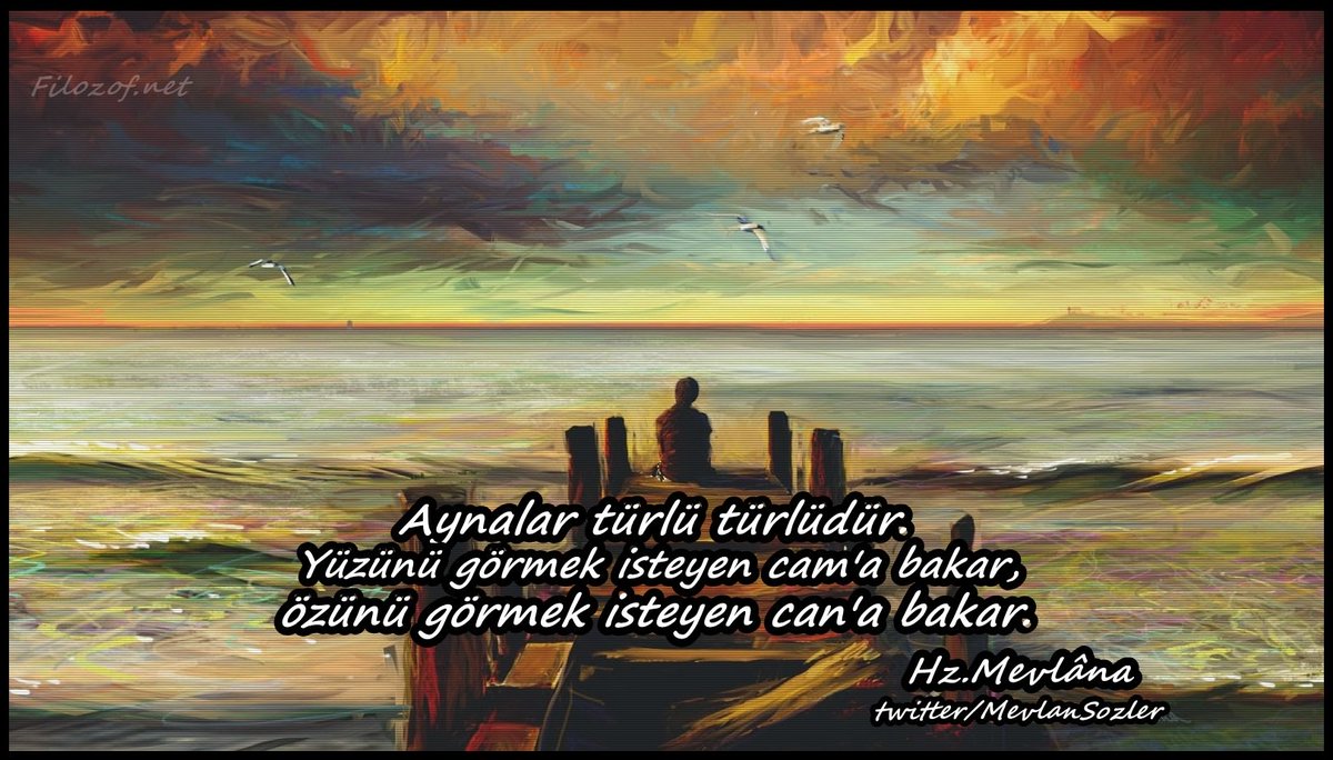 "Aynalar türlü türlüdür.
Yüzünü görmek isteyen cam'a bakar, Özünü görmek isteyen can'a bakar." Hz. Mevlâna