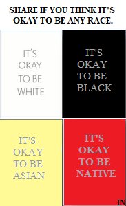 WeAreTheWest_'s tweet photo. #ItsOkToBeWhite
#ItsOKToBeBlack
#ItsOKToBeAsian
#ItsOKToBeNative
Share this if you think it's okay to be the race you were born into. https://t.co/9dA8A9lLZR