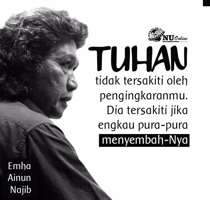 "Tuhan tidak tersakiti oleh pengingkaranmu. Dia tersakiti jika engkau pura-pura menyembah-Nya." #CakNun