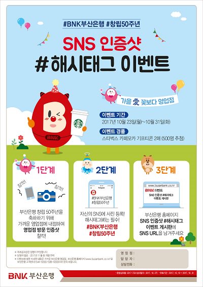 [이벤트 연장 알림] SNS 인증샷 #해시태그 이벤트

1. 부산은행에서 인증샷을 찍는다
2. 본인 SNS에 올린다(필수 해시태그 #BNK부산은행 #창립50주년)
3. 부산은행 홈페이지에 SNS URL를 남긴다.

*자세한 사항은 이미지를 참고하세요!