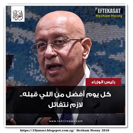 رئيس الوزراء كل يوم افضل من اللى قبلة لازم نتفائل