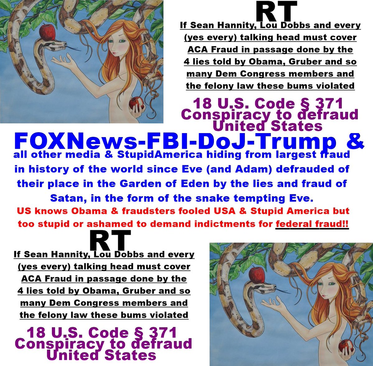 SnakeDefraudsUS's tweet photo. @TrashTheCorrupt @MediaShrink @rey_lowe @IndctEliteCrims @WilliamO_Ritez @MuteMediaShame @YankiDoodlCandi @KinMapper @JudgeJeanine @jessebwatters @WattersWorld @SenJohnMcCain @SenJohnThune @SenJohnBarrasso @SenJohnKennedy @JohnCornyn @senmarcorubio @USAGSessions @TheJusticeDept @POTUS @realDonaldTrump @KellyannePolls @SenRonJohnson @SenatorBurr @TomCottonAR @SenThomTillis @SenatorTimScott @LindseyGrahamSC @SenTedCruz @HappeningNow @SpecialReport @OutnumberedFNC @RepKinzinger @ericbolling @newtgingrich @TheView @SenateGOP @SenateDems @SenShelby @JeffFlake @JohnBoozman @SenCoryGardner @seanhannity @LouDobbs @FLOTUS @ChrisCuomo @Varneyco @GreggJarrett @FBI ∞+289
#OUTNUMBERED OBSCENELY
#mute 4 3yrs on
#18USC371 #Obama &amp; #ACAFraudsters fraud&amp;lies4passage 
as R #Dobbs #Hannity #GreggJarrett
@MAHA https://t.co/fgu6tiLAYX