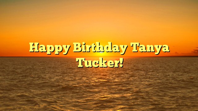 Happy Birthday Tanya Tucker! -  