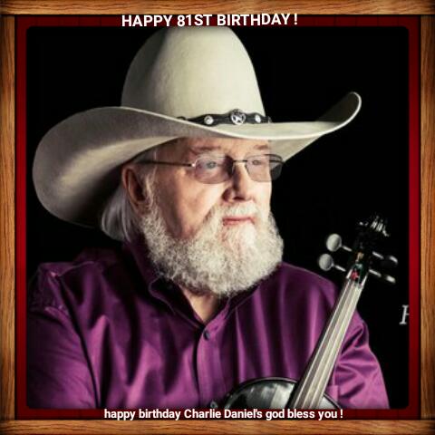 HAPPY BIRTHDAY CHARLIE DANIELS, GOD BLESS YOU ! 