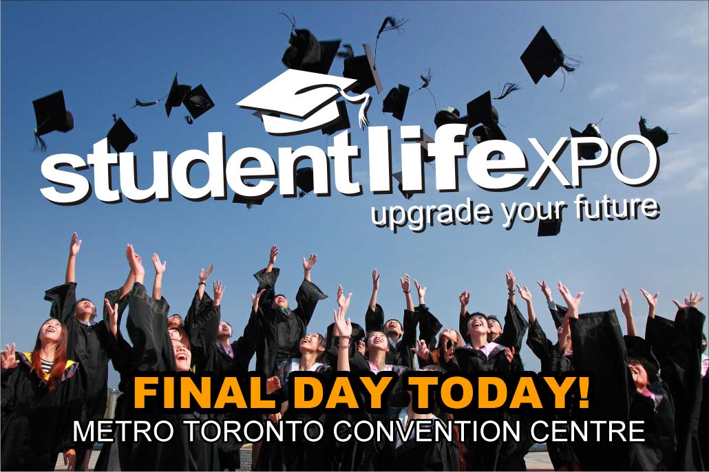 <a href="/StudentLifeExpo/">Student Life Expo</a> FINAL DAY TODAY!! Come down to the Metro Toronto Convention Centre.  10am-5pm.  Last chance to enter our $5,000 Tuition Prize contest.  Enter Promo Code "LASTDAY" for 10 bonus entries. Lots of great exhibits, giveaways, presentations and much more! See you there!