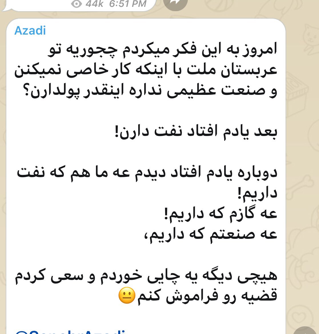 iranianaffairs's tweet photo. إيراني على التلغرام:

فكر ت اليوم كيف لأهل #السعودية أن يكونوا فاحشي الثراءمع أنهم غير منخرطين بنشاط خاص ولايملكون صناعات كبيرة؟
ثم تذكرت بأن لديهم النفط!
ثم فكرت وتذكرت بأننا-يا للهول-أيضا لدينا النفط!
ولدينامصادر الغاز 
ونملك الصناعة،
فتناولت كوبا من الشاي وحاولت أن أنسى الأمر. https://t.co/ezFdDC5iIM