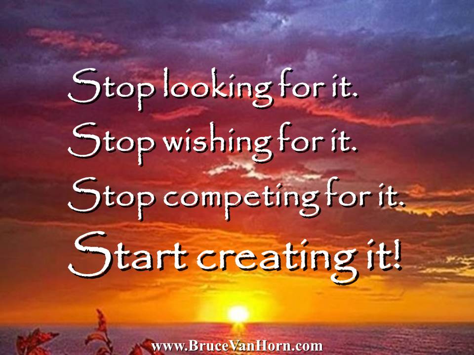 Stop looking for it.
Stop wishing for it.
Stop competing for it.
START creating it!
#Leadership #Spirituality #Success