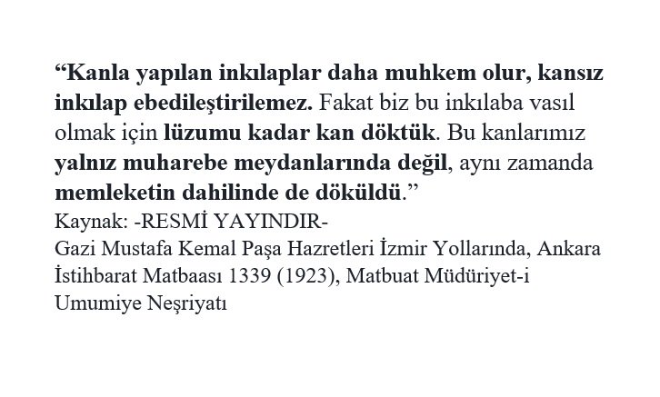 "Kanla yapılan inkılaplar daha muhkem olur, kansız inkılap ebedileştirilemez... Lüzumu kadar kan döktük..." M. Kemal (Resmî Neşriyat)