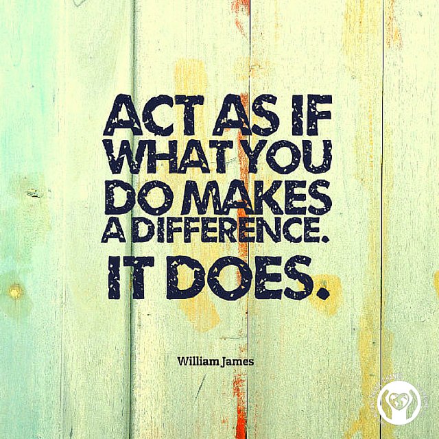 Act as if what you do makes a difference. It does