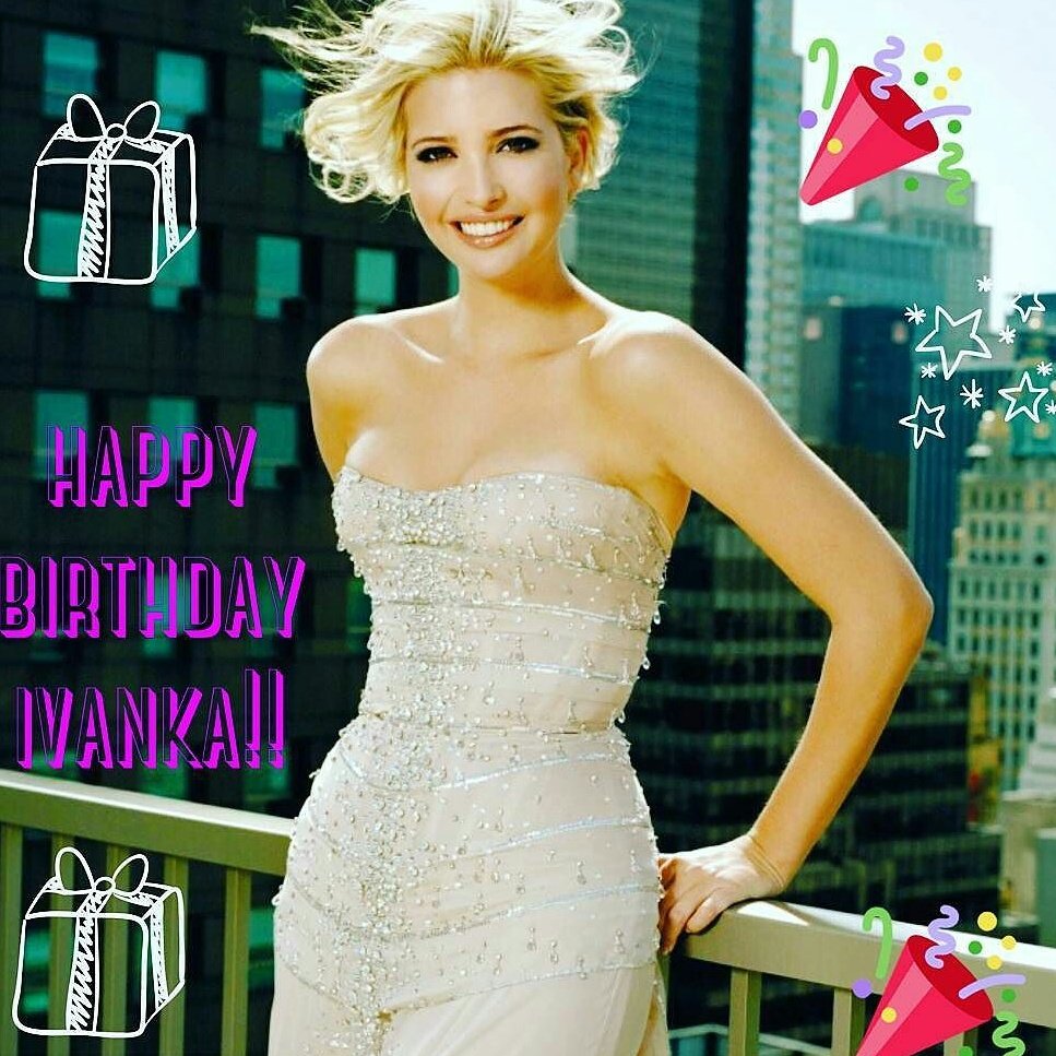 HAPPY BIRTHDAY IVANKA TRUMP      HAPPY BIRTHDAY SWEET 
WISH TO YOU HAPPINESS,  SUCCESS AND BEAUTIFUL LIFE. .. 