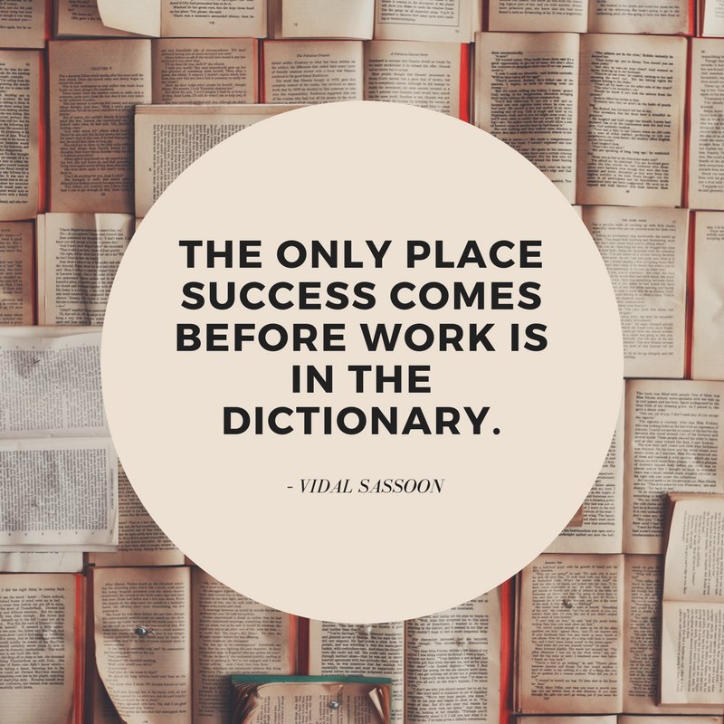 "The only place success comes before work is in the dictionary." -Vidal Sassoon