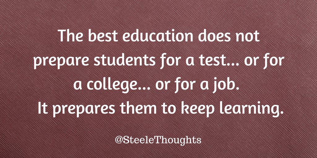 The best education does not prepare students for a test... or for a college... or for a job. It prepares them to keep learning. 
#EdChat