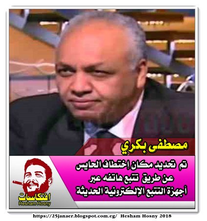 مصطفى بكري تم تحديد مكان إختطاف الحايس عن طريق تتبع هاتفه عبر أجهزة التتبع الإلكترونية الحديثة